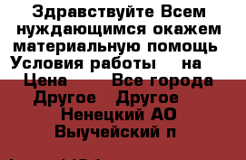 Здравствуйте.Всем нуждающимся окажем материальную помощь. Условия работы 50 на 5 › Цена ­ 1 - Все города Другое » Другое   . Ненецкий АО,Выучейский п.